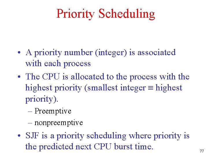 Priority Scheduling • A priority number (integer) is associated with each process • The