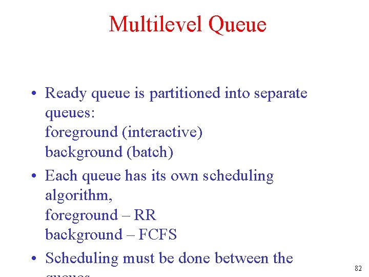 Multilevel Queue • Ready queue is partitioned into separate queues: foreground (interactive) background (batch)