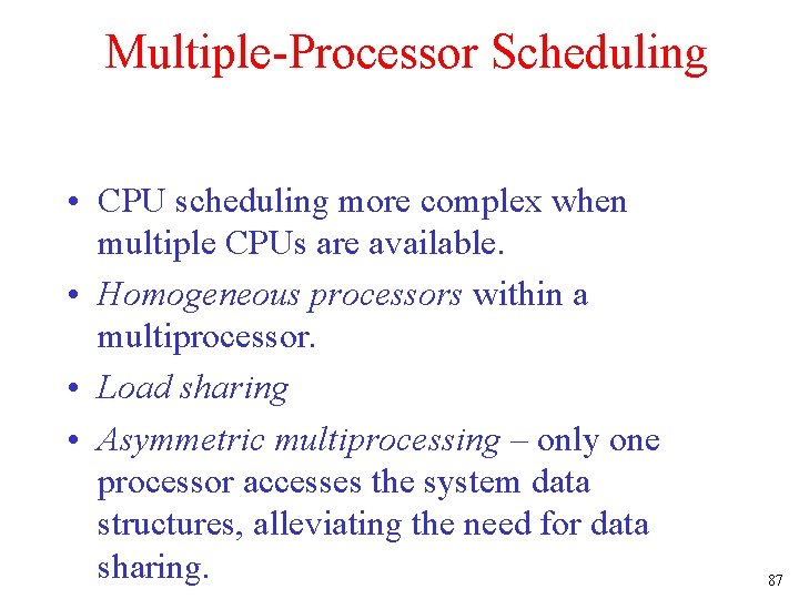 Multiple-Processor Scheduling • CPU scheduling more complex when multiple CPUs are available. • Homogeneous