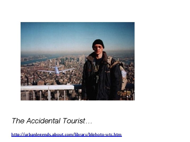 9 -11 Tourist Guy The Accidental Tourist… http: //urbanlegends. about. com/library/blphoto-wtc. htm 9 -11 Tourist Guy The Accidental Tourist… http: //urbanlegends. about. com/library/blphoto-wtc. htm