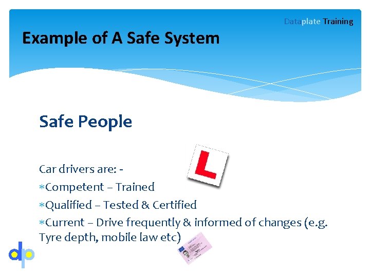 Example of A Safe System Dataplate Training Safe People Car drivers are: Competent –