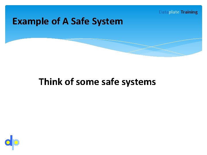 Example of A Safe System Think of some safe systems Dataplate Training 