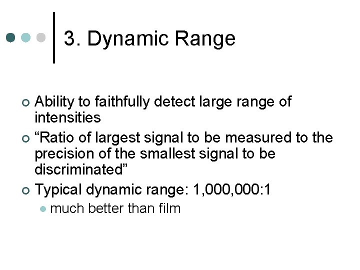 3. Dynamic Range Ability to faithfully detect large range of intensities ¢ “Ratio of