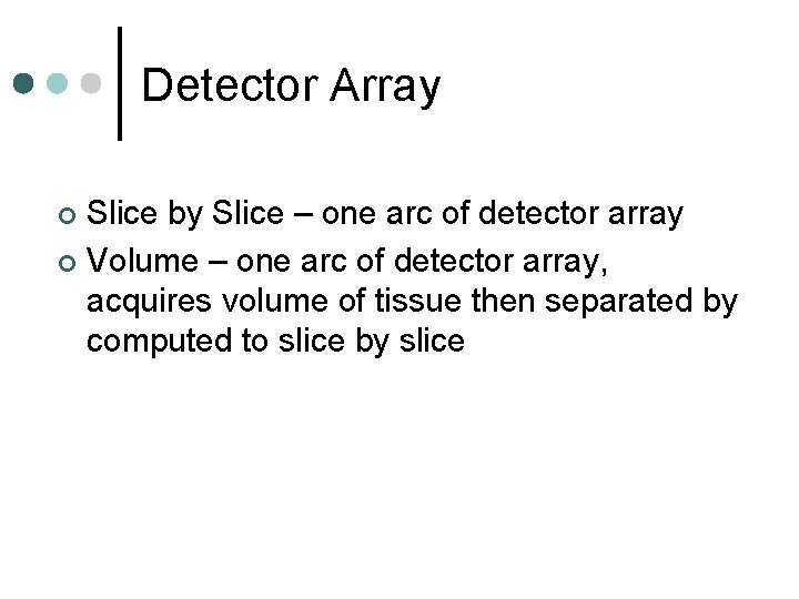 Detector Array Slice by Slice – one arc of detector array ¢ Volume –