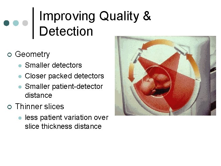 Improving Quality & Detection ¢ Geometry l l l ¢ Smaller detectors Closer packed