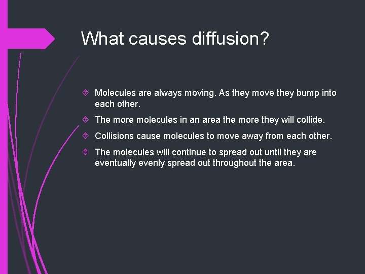 What causes diffusion? Molecules are always moving. As they move they bump into each