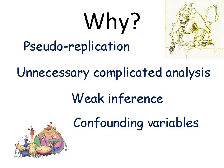 Why? Pseudo-replication Unnecessary complicated analysis Weak inference Confounding variables 