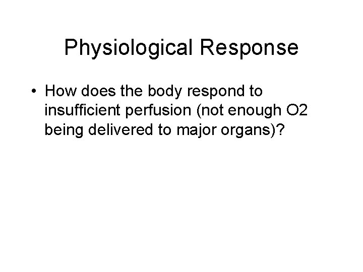 Physiological Response • How does the body respond to insufficient perfusion (not enough O