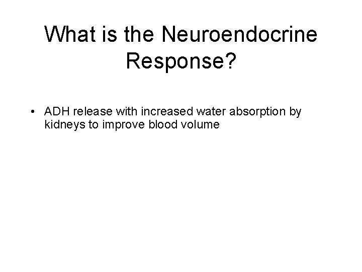 What is the Neuroendocrine Response? • ADH release with increased water absorption by kidneys