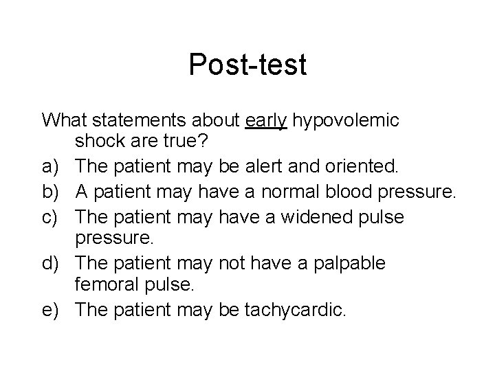 Post-test What statements about early hypovolemic shock are true? a) The patient may be