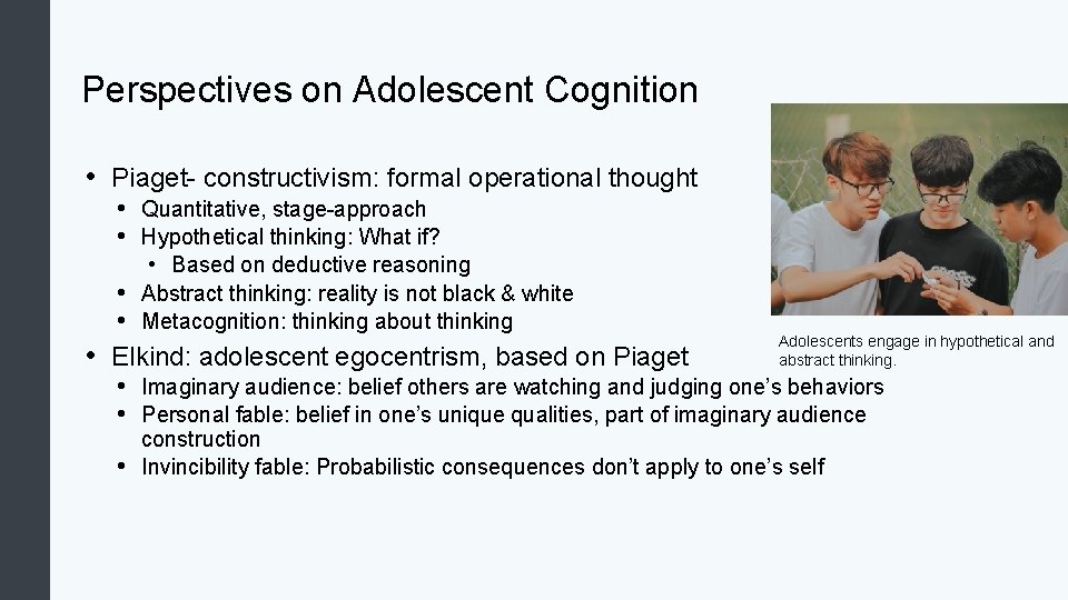 Perspectives on Adolescent Cognition • Piaget- constructivism: formal operational thought • Quantitative, stage-approach •