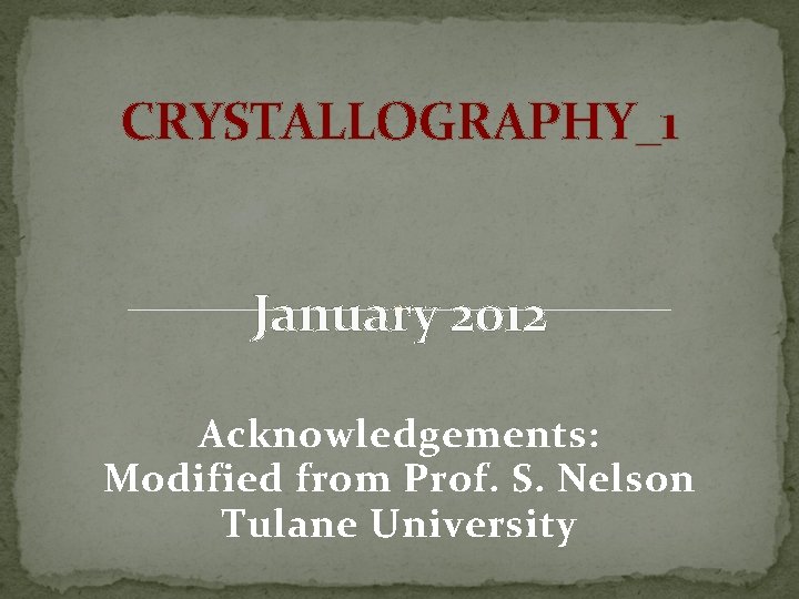 CRYSTALLOGRAPHY_1 January 2012 Acknowledgements: Modified from Prof. S. Nelson Tulane University 