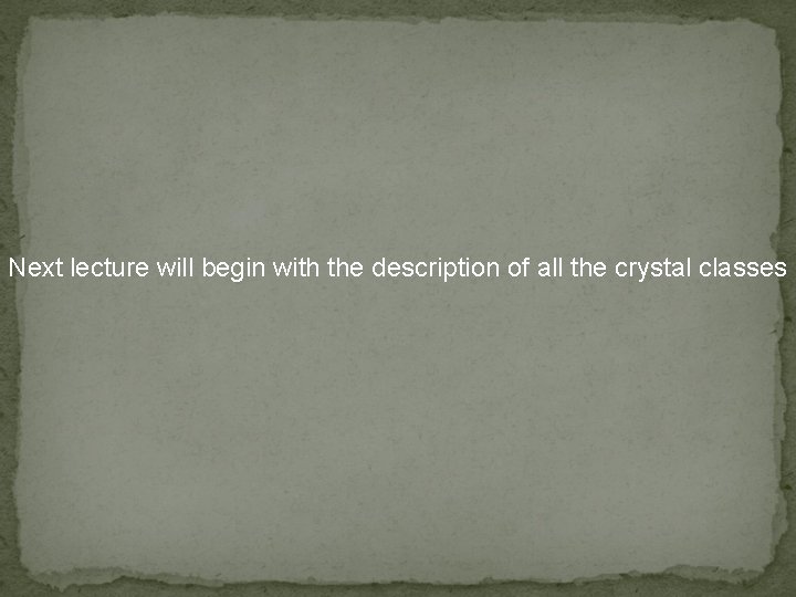 Next lecture will begin with the description of all the crystal classes 