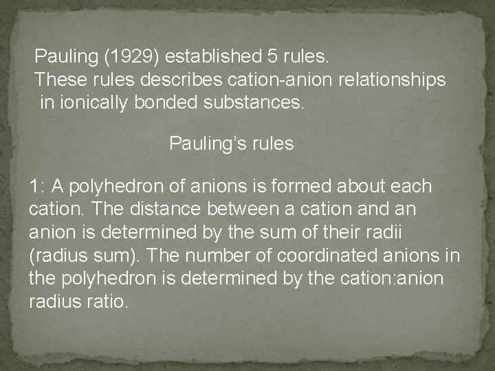 Pauling (1929) established 5 rules. These rules describes cation-anion relationships in ionically bonded substances.