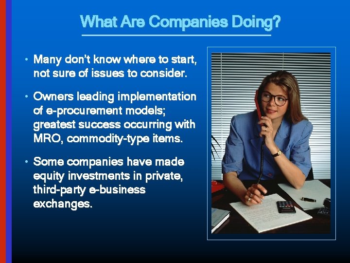 What Are Companies Doing? • Many don’t know where to start, not sure of