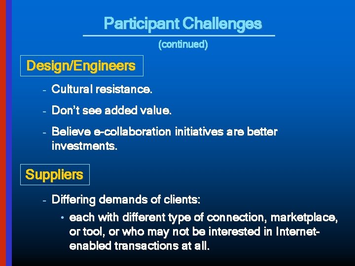 Participant Challenges (continued) Design/Engineers – Cultural resistance. – Don’t see added value. – Believe