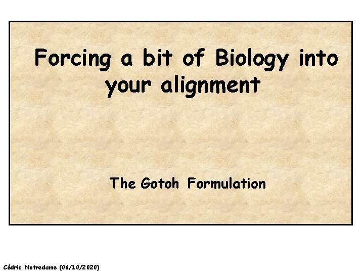 Forcing a bit of Biology into your alignment The Gotoh Formulation Cédric Notredame (06/10/2020)