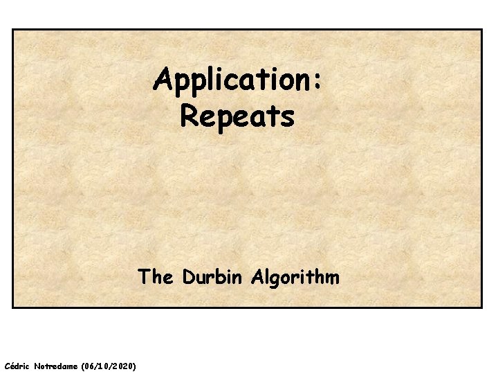 Application: Repeats The Durbin Algorithm Cédric Notredame (06/10/2020) 