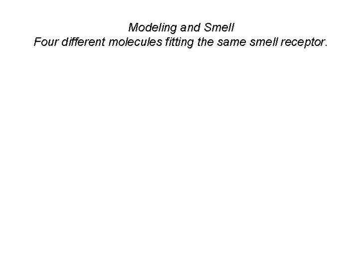 Modeling and Smell Four different molecules fitting the same smell receptor. 