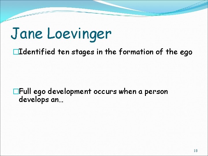 Jane Loevinger �Identified ten stages in the formation of the ego �Full ego development