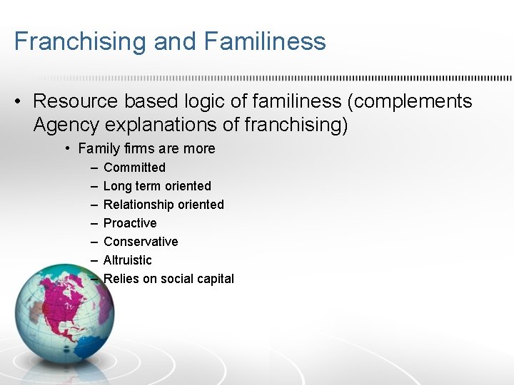 Franchising and Familiness • Resource based logic of familiness (complements Agency explanations of franchising)