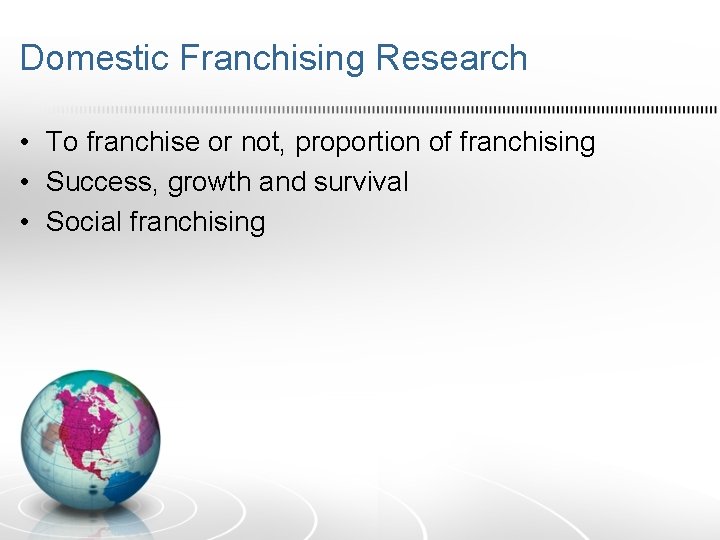 Domestic Franchising Research • To franchise or not, proportion of franchising • Success, growth