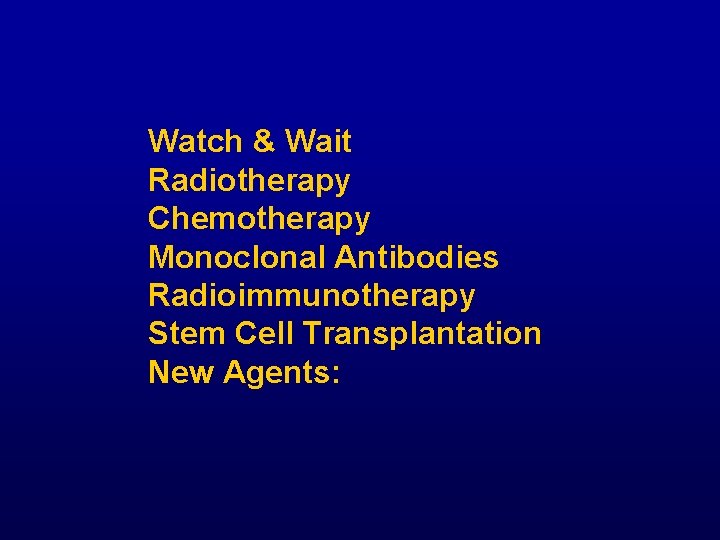 Watch & Wait Radiotherapy Chemotherapy Monoclonal Antibodies Radioimmunotherapy Stem Cell Transplantation New Agents: 