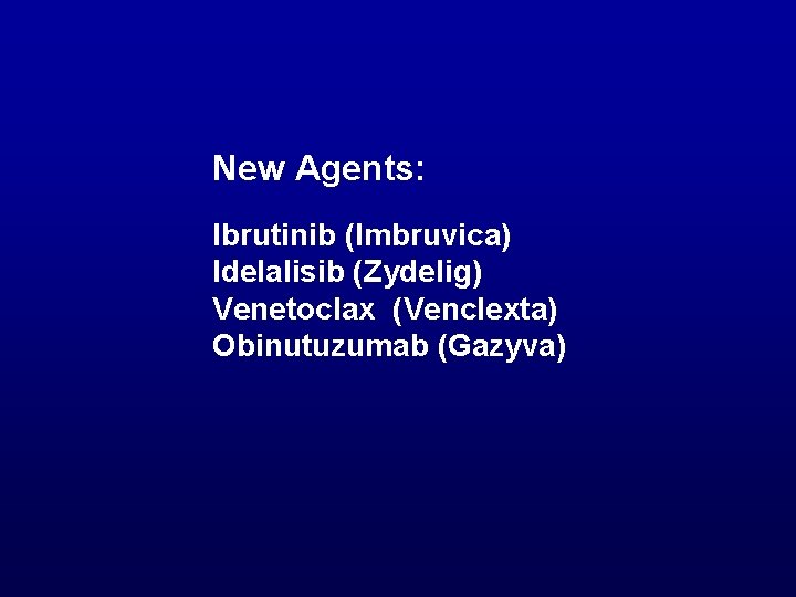 New Agents: Ibrutinib (Imbruvica) Idelalisib (Zydelig) Venetoclax (Venclexta) Obinutuzumab (Gazyva) 