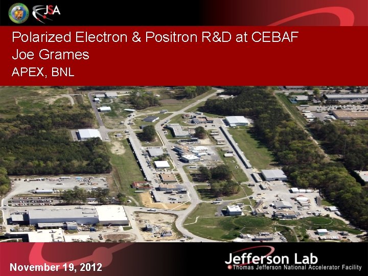 Polarized Electron & Positron R&D at CEBAF Joe Grames APEX, BNL November 19, 2012