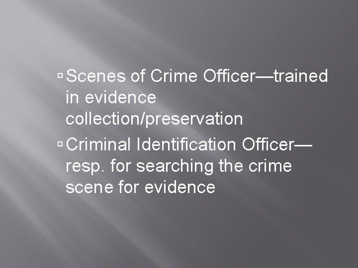  Scenes of Crime Officer—trained in evidence collection/preservation Criminal Identification Officer— resp. for searching