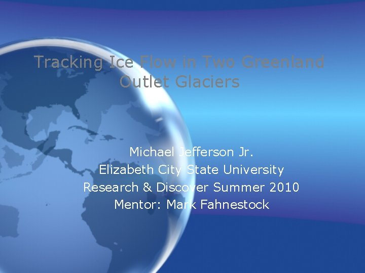 Tracking Ice Flow in Two Greenland Outlet Glaciers Michael Jefferson Jr. Elizabeth City State Tracking Ice Flow in Two Greenland Outlet Glaciers Michael Jefferson Jr. Elizabeth City State