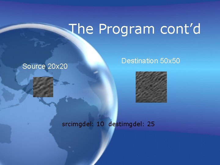 The Program cont’d Source 20 x 20 Destination 50 x 50 srcimgdel: 10 destimgdel: The Program cont’d Source 20 x 20 Destination 50 x 50 srcimgdel: 10 destimgdel: