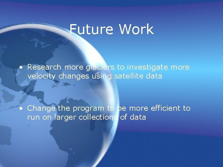 Future Work • Research more glaciers to investigate more velocity changes using satellite data Future Work • Research more glaciers to investigate more velocity changes using satellite data