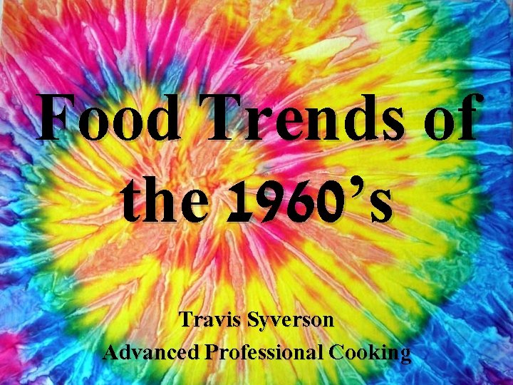 Food Trends of the 1960’s Travis Syverson Advanced Professional Cooking 