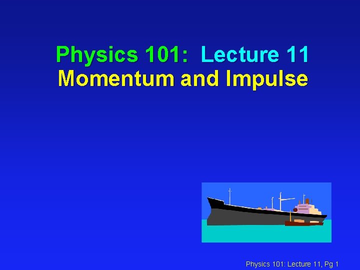 Physics 101: Lecture 11 Momentum and Impulse Physics 101: Lecture 11, Pg 1 