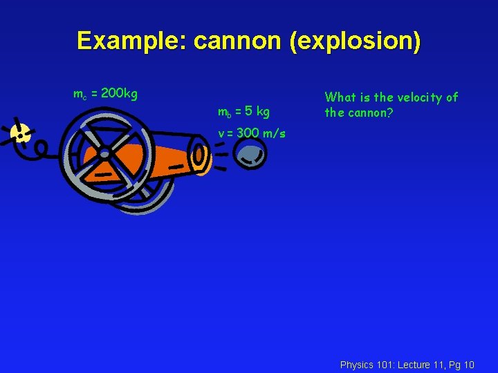 Example: cannon (explosion) mc = 200 kg mb = 5 kg What is the