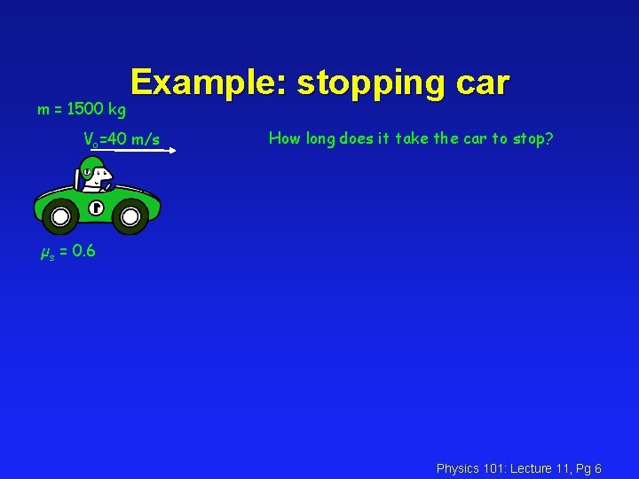 m = 1500 kg Example: stopping car Vo=40 m/s How long does it take