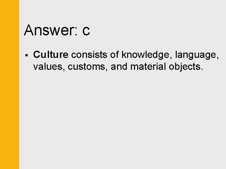 Answer: c § Culture consists of knowledge, language, values, customs, and material objects. 