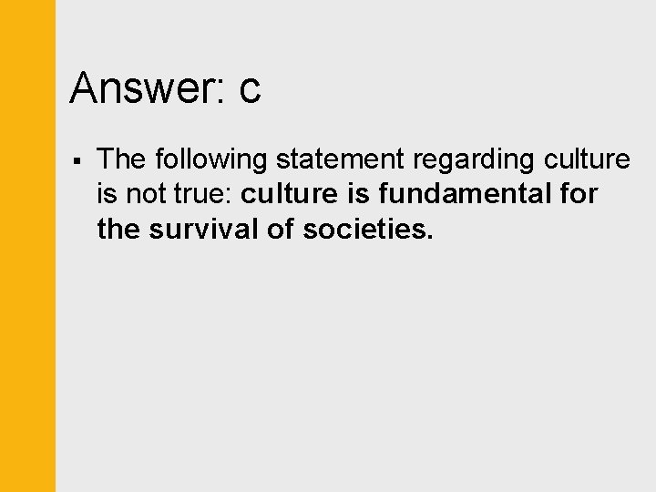 Answer: c § The following statement regarding culture is not true: culture is fundamental