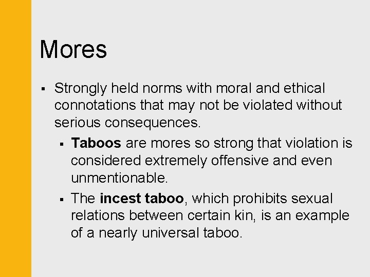 Mores § Strongly held norms with moral and ethical connotations that may not be