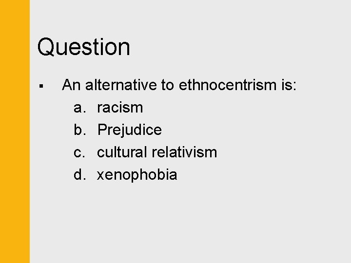 Question § An alternative to ethnocentrism is: a. racism b. Prejudice c. cultural relativism