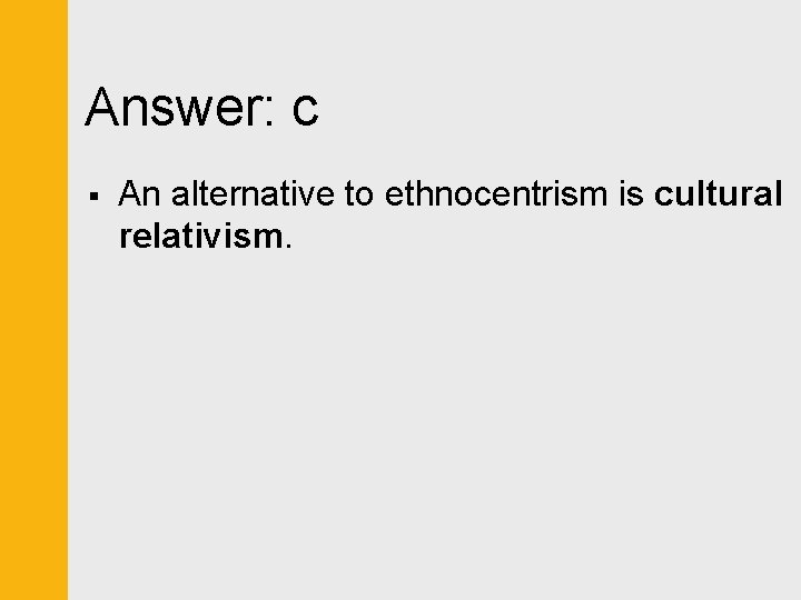 Answer: c § An alternative to ethnocentrism is cultural relativism. 