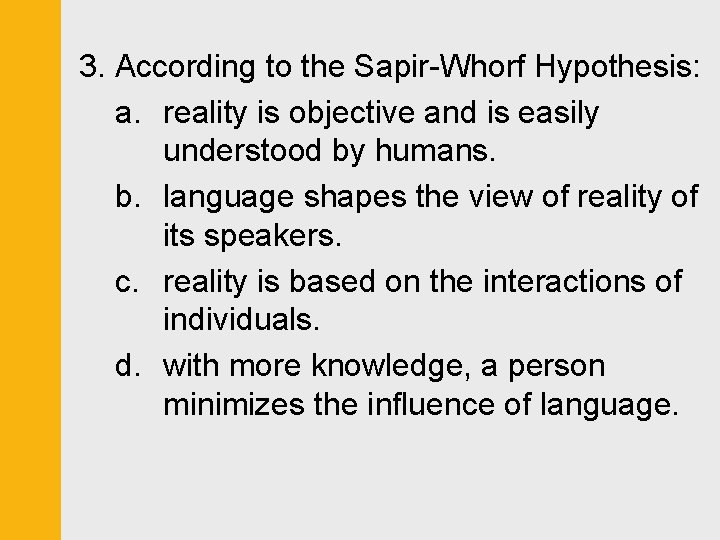 3. According to the Sapir-Whorf Hypothesis: a. reality is objective and is easily understood