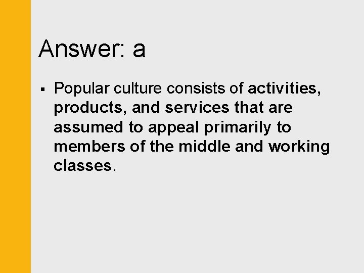 Answer: a § Popular culture consists of activities, products, and services that are assumed