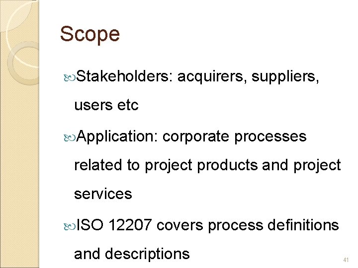 Scope Stakeholders: acquirers, suppliers, users etc Application: corporate processes related to project products and