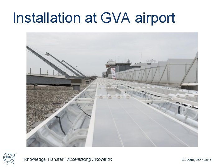 Installation at GVA airport Knowledge Transfer | Accelerating Innovation G. Anelli, 25. 11. 2015