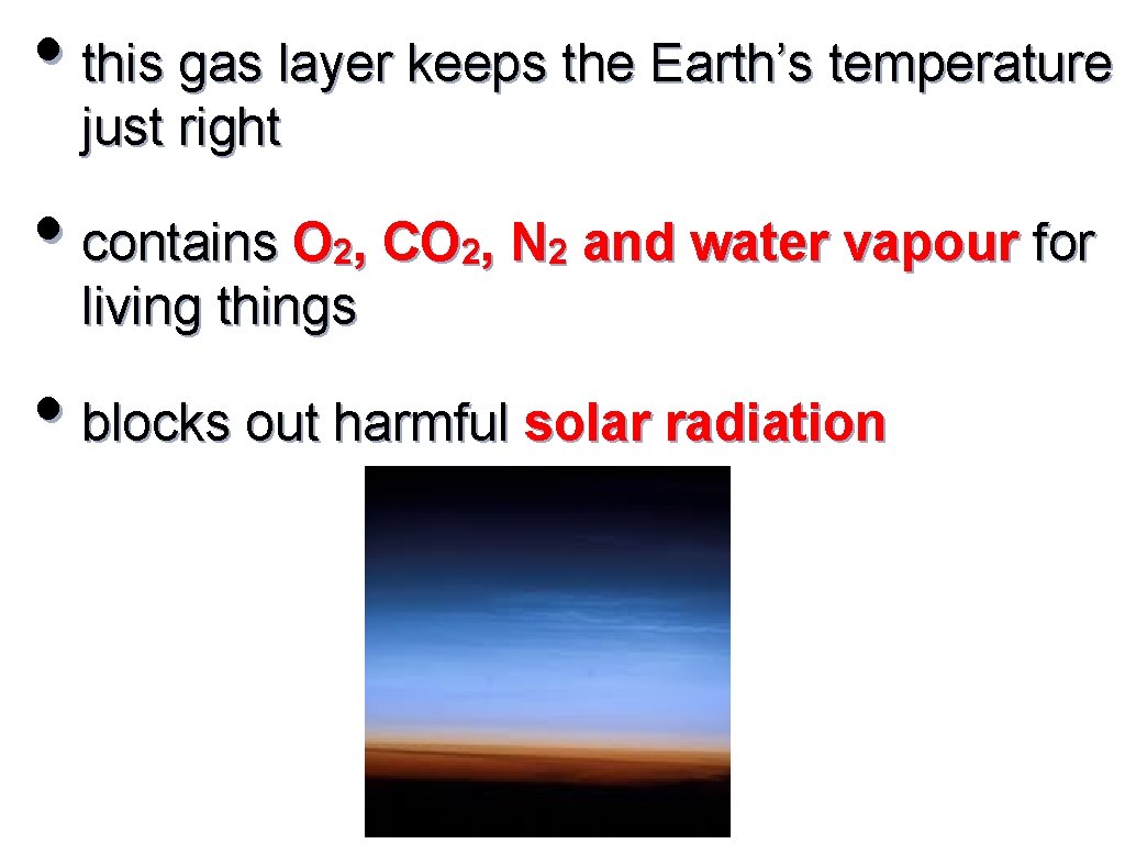  • this gas layer keeps the Earth’s temperature just right • contains O