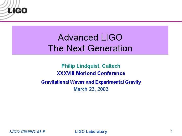 Advanced LIGO The Next Generation Philip Lindquist, Caltech XXXVIII Moriond Conference Gravitational Waves and