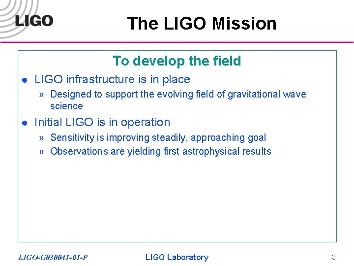 The LIGO Mission To develop the field l LIGO infrastructure is in place »