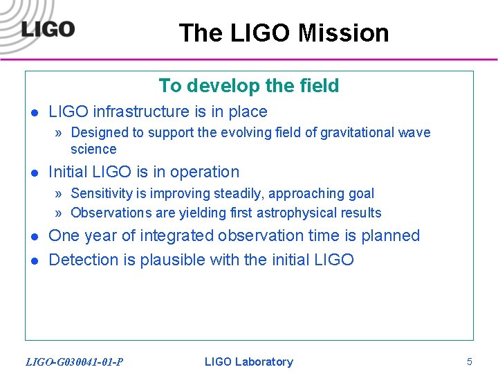 The LIGO Mission To develop the field l LIGO infrastructure is in place »